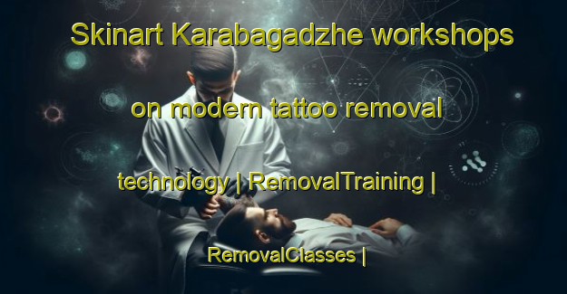 Skinart Karabagadzhe workshops on modern tattoo removal technology | RemovalTraining | RemovalClasses | SkinartTraining-Turkmenistan